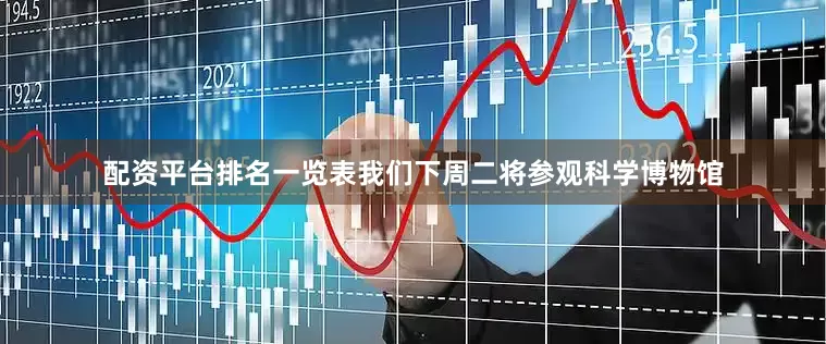 配资平台排名一览表我们下周二将参观科学博物馆