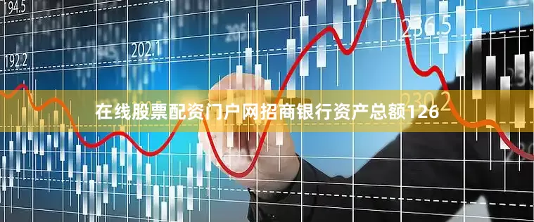 在线股票配资门户网招商银行资产总额126