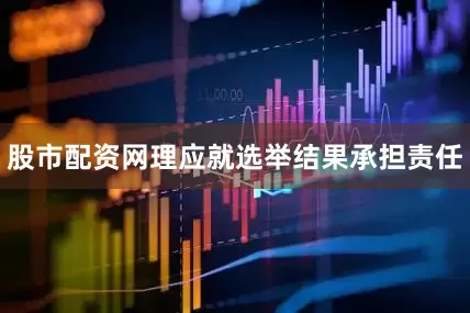股市配资网理应就选举结果承担责任
