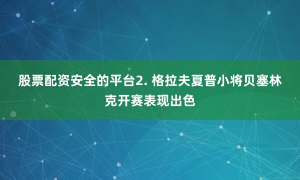 股票配资安全的平台　　2. 格拉夫夏普小将贝塞林克开赛表现出色