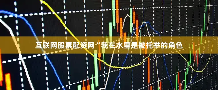 互联网股票配资网　　“我在水里是被托举的角色