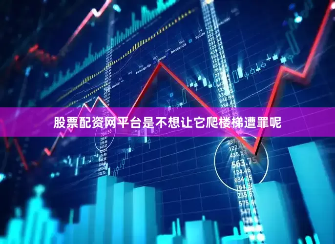 股票配资网平台是不想让它爬楼梯遭罪呢