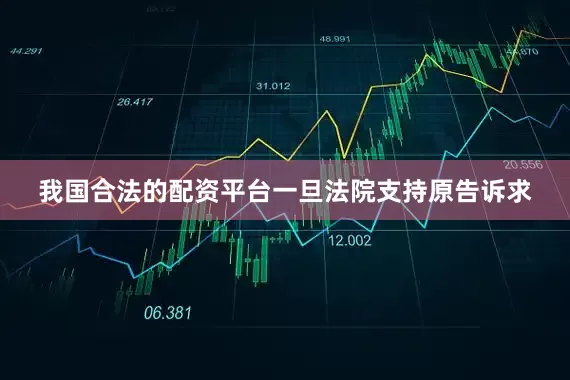 我国合法的配资平台一旦法院支持原告诉求