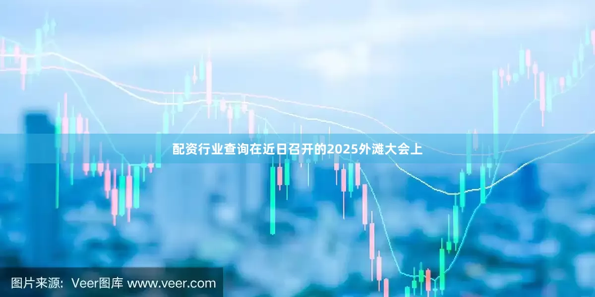 配资行业查询　　在近日召开的2025外滩大会上