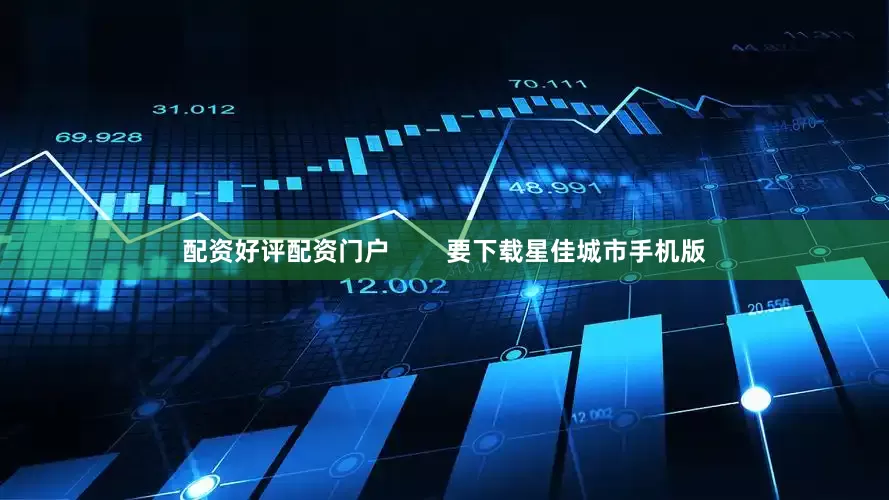 配资好评配资门户        要下载星佳城市手机版