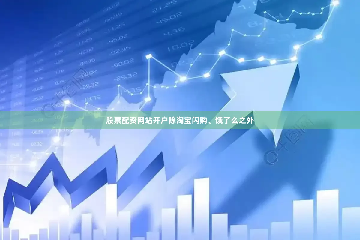 股票配资网站开户除淘宝闪购、饿了么之外