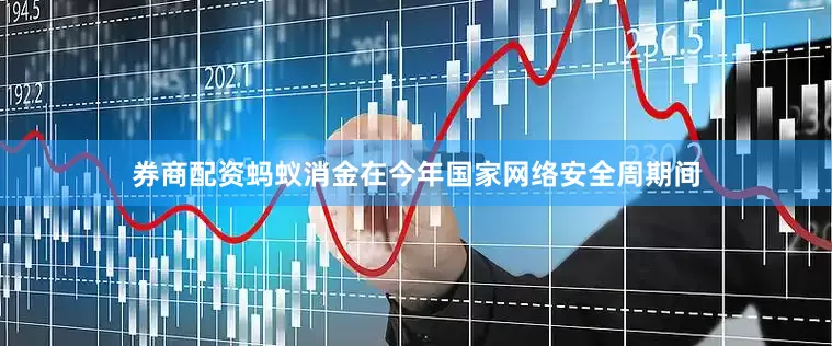 券商配资蚂蚁消金在今年国家网络安全周期间