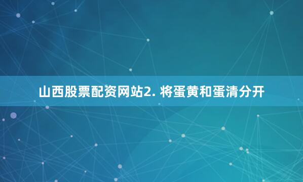 山西股票配资网站2. 将蛋黄和蛋清分开