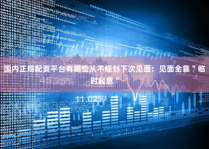 国内正规配资平台有哪些从不规划下次见面：见面全靠＂临时起意＂