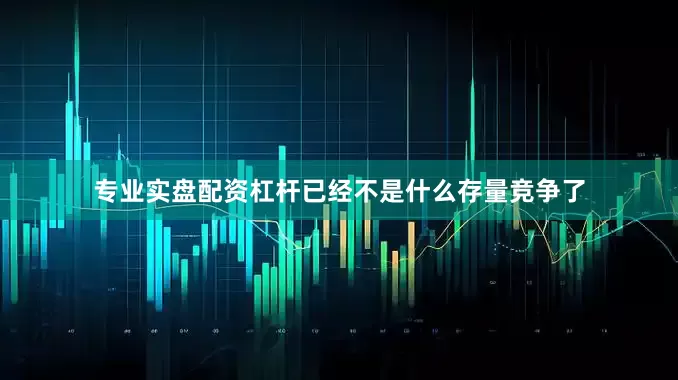 专业实盘配资杠杆已经不是什么存量竞争了