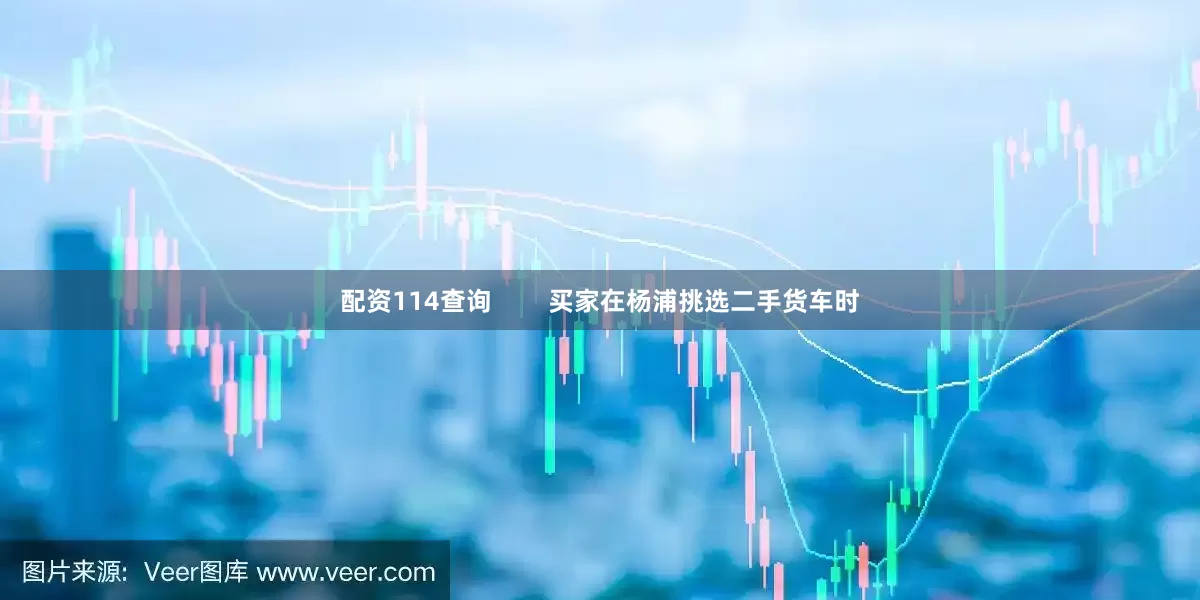 配资114查询        买家在杨浦挑选二手货车时
