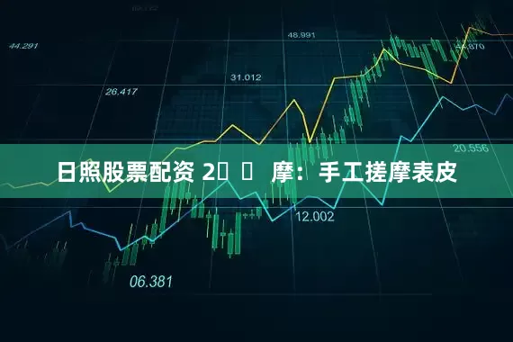 日照股票配资 2️⃣ 摩：手工搓摩表皮