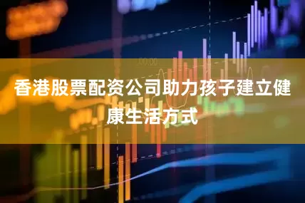 香港股票配资公司助力孩子建立健康生活方式