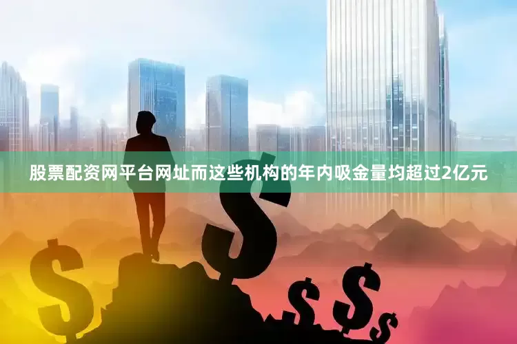 股票配资网平台网址而这些机构的年内吸金量均超过2亿元