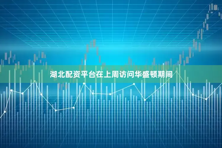 湖北配资平台在上周访问华盛顿期间