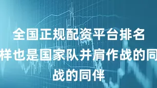 全国正规配资平台排名同样也是国家队并肩作战的同伴